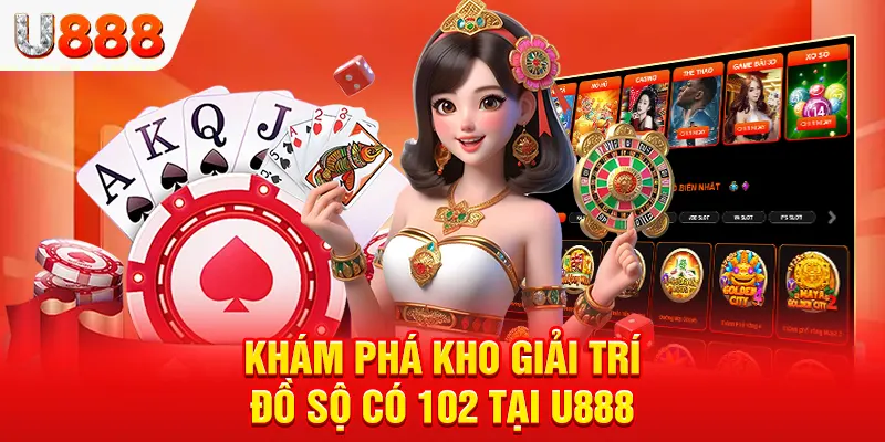 Khám phá kho giải trí đồ sộ có 102 tại U888