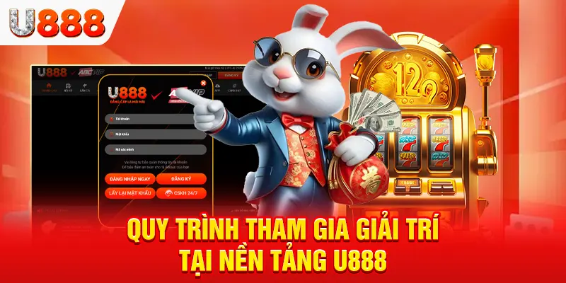 Quy trình tham gia giải trí tại nền tảng U888